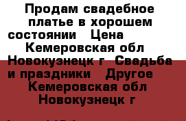 Продам свадебное платье в хорошем состоянии › Цена ­ 2 000 - Кемеровская обл., Новокузнецк г. Свадьба и праздники » Другое   . Кемеровская обл.,Новокузнецк г.